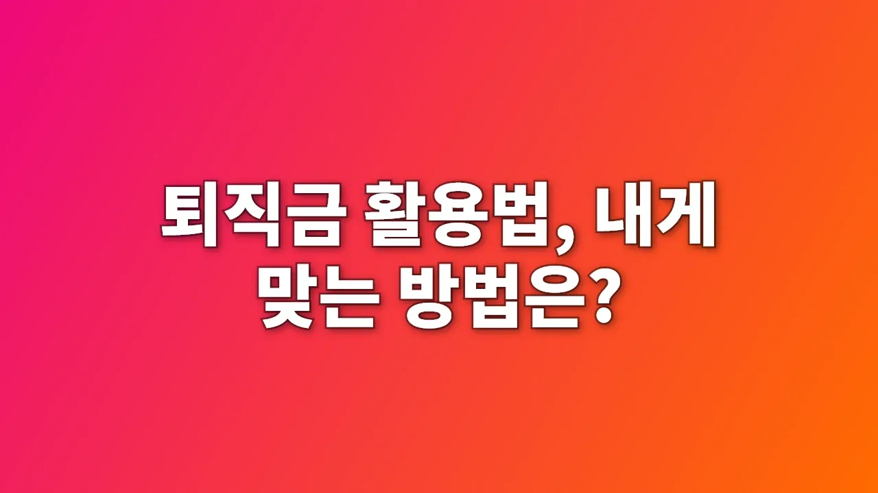 퇴직금 활용법, 내게 맞는 방법은?
